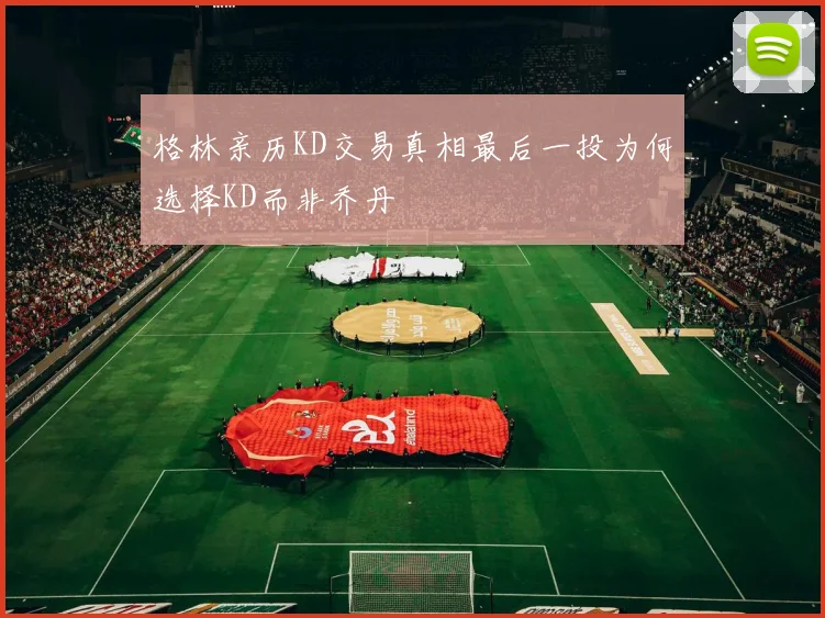 格林亲历KD交易真相最后一投为何选择KD而非乔丹