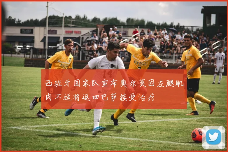 西班牙国家队宣布奥尔莫因左腿肌肉不适将返回巴萨接受治疗