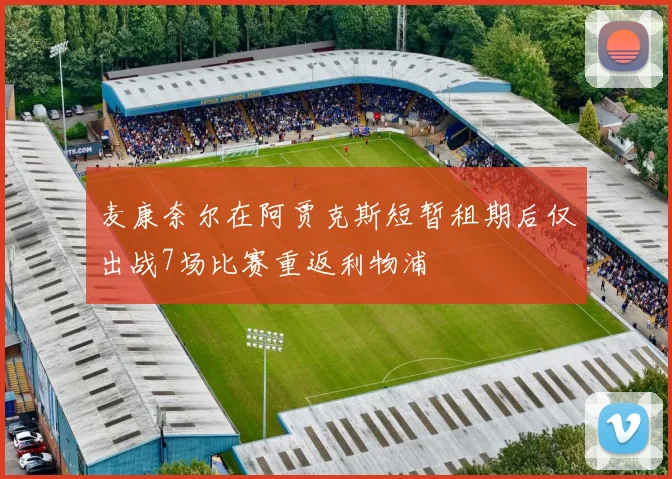 麦康奈尔在阿贾克斯短暂租期后仅出战7场比赛重返利物浦