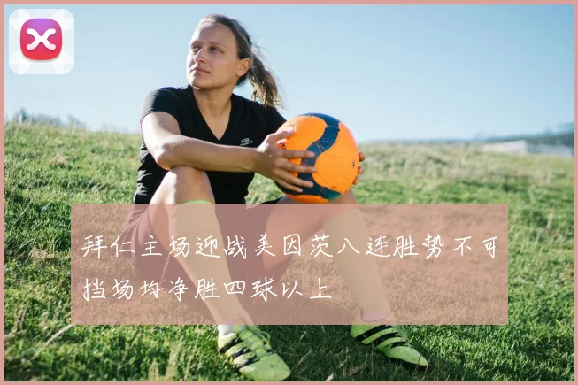 拜仁主场迎战美因茨八连胜势不可挡场均净胜四球以上