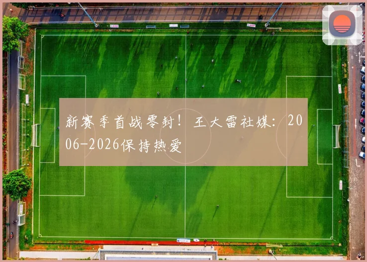 新赛季首战零封！王大雷社媒：2006-2026保持热爱