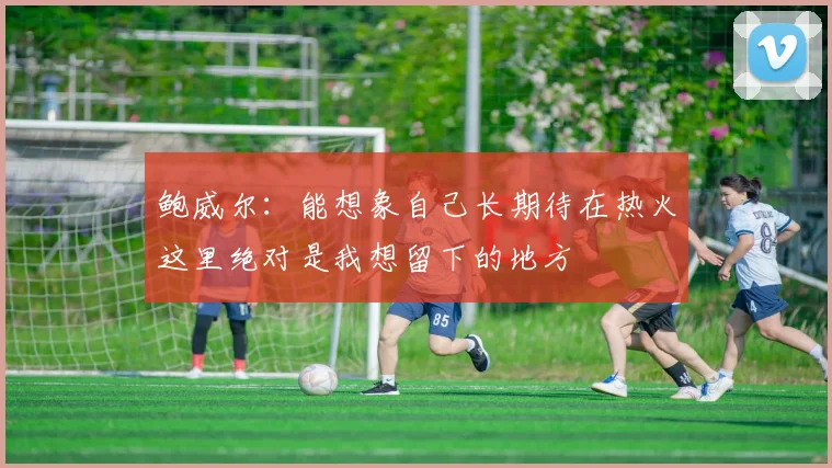 鲍威尔：能想象自己长期待在热火这里绝对是我想留下的地方