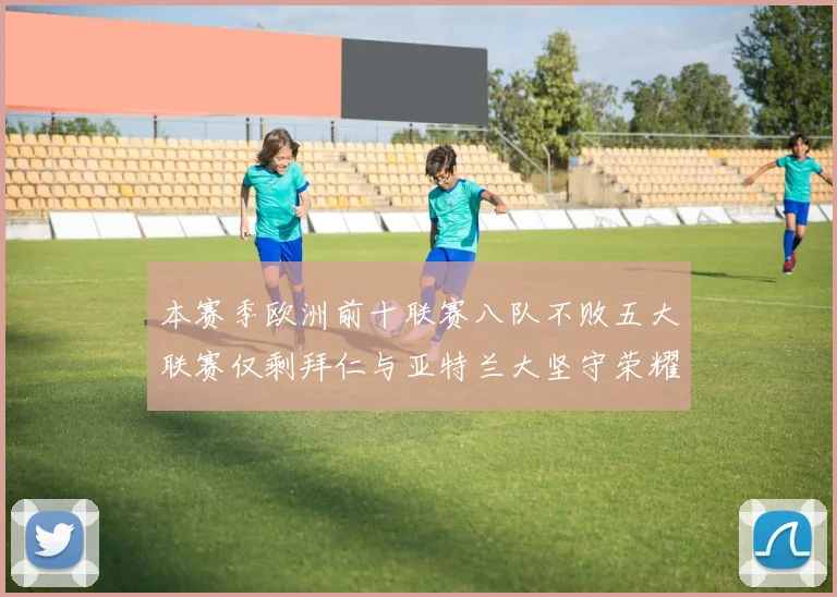 本赛季欧洲前十联赛八队不败五大联赛仅剩拜仁与亚特兰大坚守荣耀