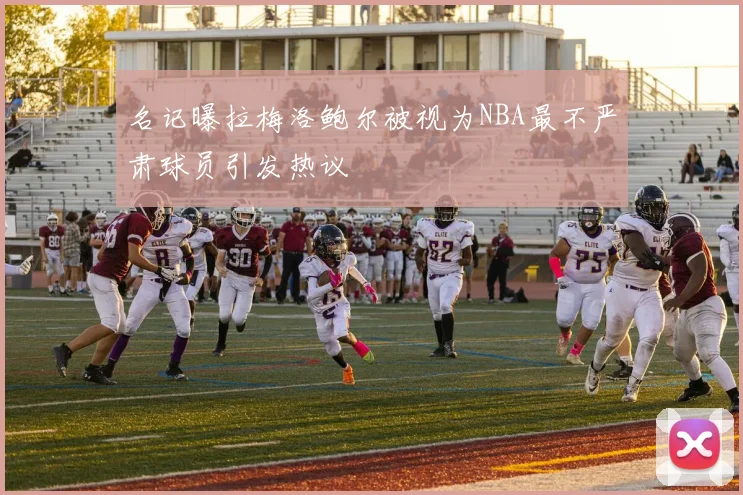 名记曝拉梅洛鲍尔被视为NBA最不严肃球员引发热议