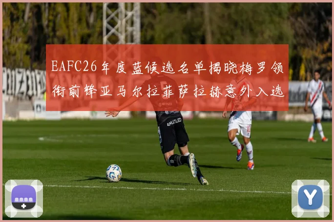 EAFC26年度蓝候选名单揭晓梅罗领衔前锋亚马尔拉菲萨拉赫意外入选中场
