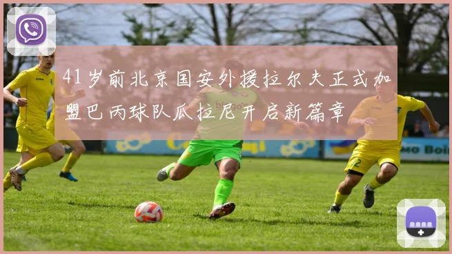 41岁前北京国安外援拉尔夫正式加盟巴丙球队瓜拉尼开启新篇章