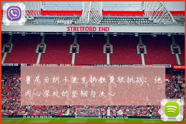 鲁尼分析卡里克执教曼联挑战：他内心深处的坚韧与决心
