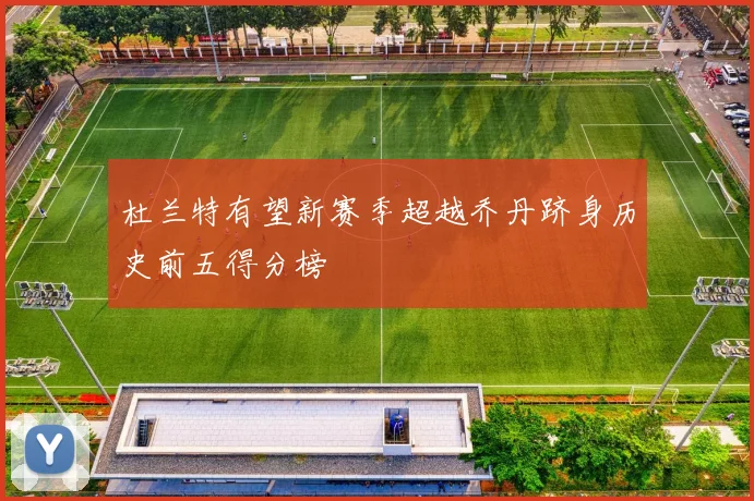 杜兰特有望新赛季超越乔丹跻身历史前五得分榜