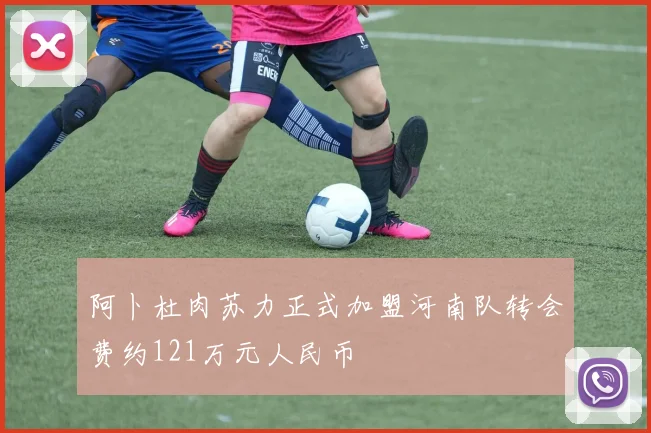 阿卜杜肉苏力正式加盟河南队转会费约121万元人民币