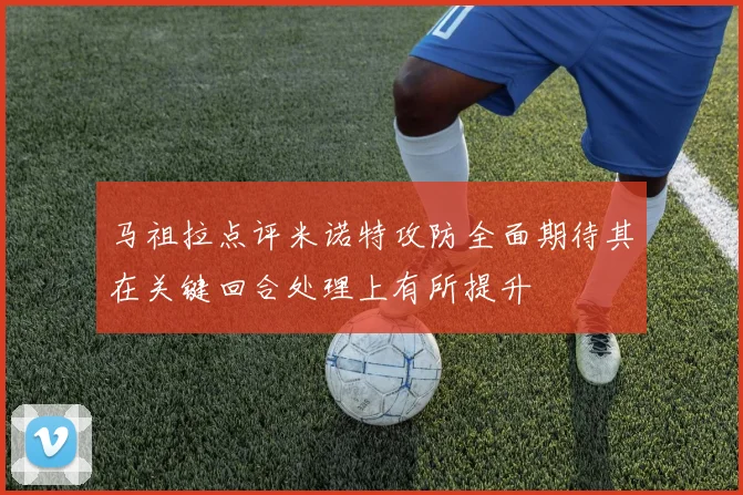 马祖拉点评米诺特攻防全面期待其在关键回合处理上有所提升