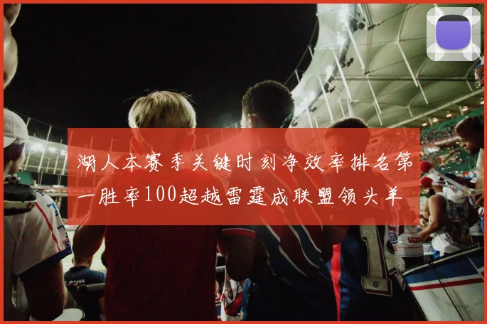 湖人本赛季关键时刻净效率排名第一胜率100超越雷霆成联盟领头羊