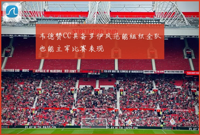 韦德赞CC具备罗伊风范能组织全队也能主宰比赛表现