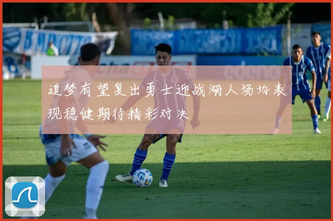 追梦有望复出勇士迎战湖人场均表现稳健期待精彩对决