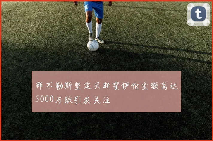 那不勒斯坚定买断霍伊伦金额高达5000万欧引发关注