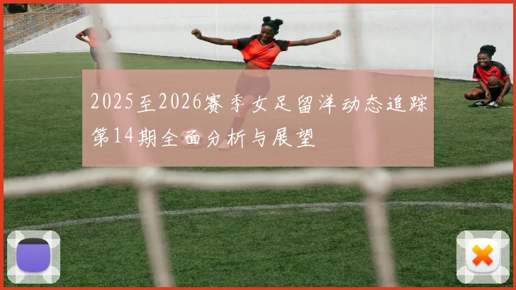 2025至2026赛季女足留洋动态追踪第14期全面分析与展望