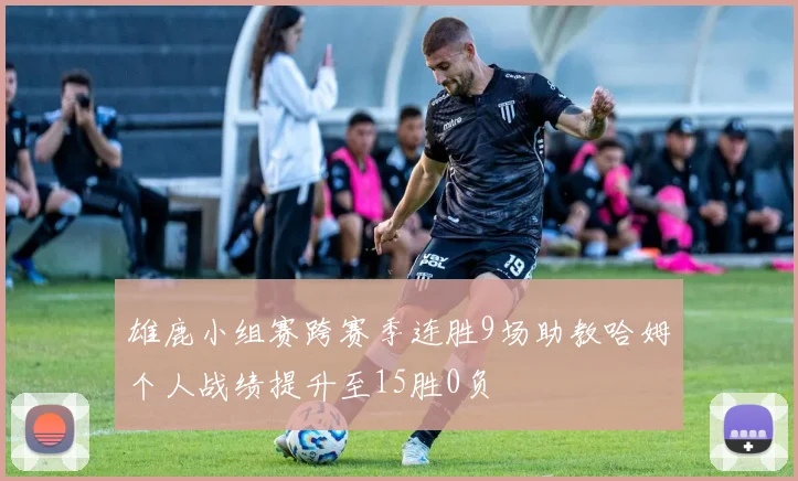 雄鹿小组赛跨赛季连胜9场助教哈姆个人战绩提升至15胜0负