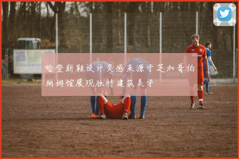 哈登新鞋设计灵感来源于芝加哥伯纳姆馆展现独特建筑美学