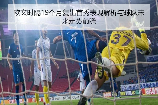 欧文时隔19个月复出首秀表现解析与球队未来走势前瞻 | ACMilan